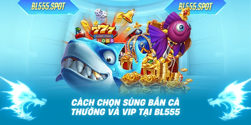 Cách chọn súng bắn cá thường và VIP tại BL555
