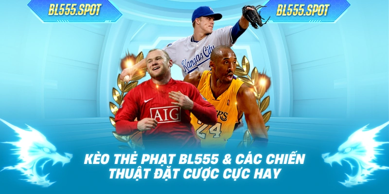 Kèo Thẻ Phạt BL555 & Các Chiến Thuật Đặt Cược Cực Hay