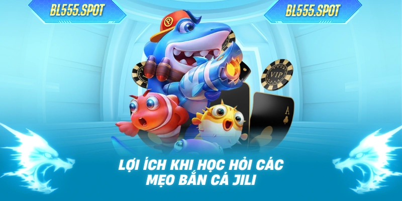 Lợi ích khi học hỏi các mẹo bắn cá JILI