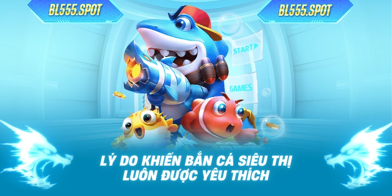 Lý do khiến bắn cá siêu thị luôn được yêu thích