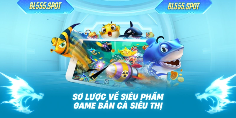 Sơ lược về siêu phẩm game bắn cá siêu thị