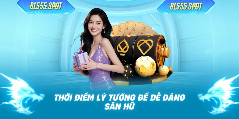 Thời điểm lý tưởng để dễ dàng săn hũ