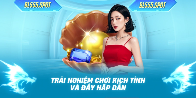 Trải nghiệm chơi kịch tính và đầy hấp dẫn