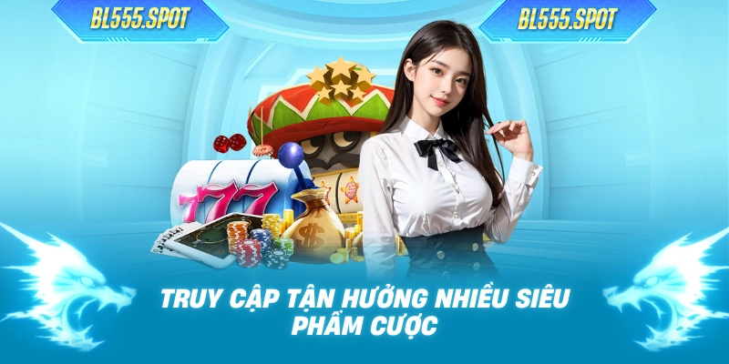 Truy cập tận hưởng nhiều siêu phẩm cược